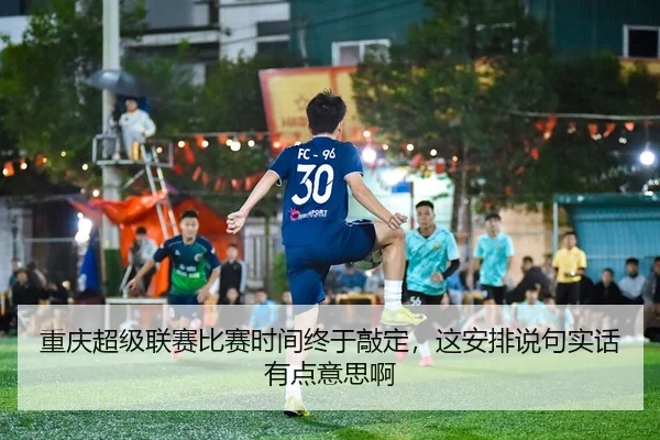 重庆超级联赛比赛时间终于敲定，这安排说句实话有点意思啊