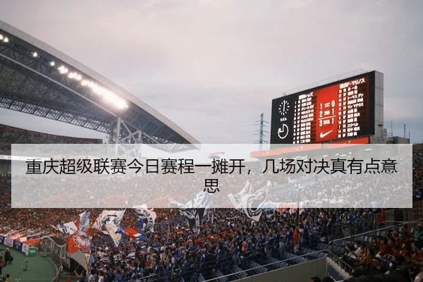 重庆超级联赛今日赛程一摊开，几场对决真有点意思