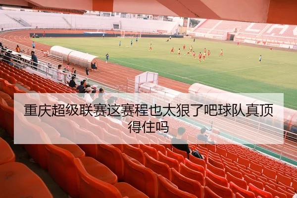 重庆超级联赛这赛程也太狠了吧球队真顶得住吗