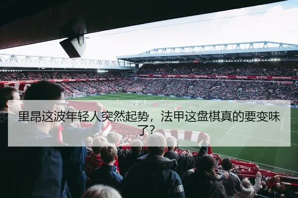 里昂这波年轻人突然起势，法甲这盘棋真的要变味了？