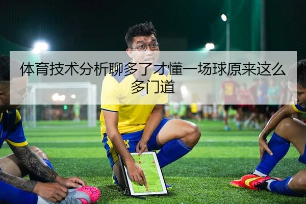 体育技术分析聊多了才懂一场球原来这么多门道