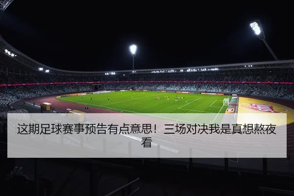 这期足球赛事预告有点意思！三场对决我是真想熬夜看