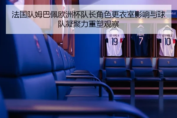 法国队姆巴佩欧洲杯队长角色更衣室影响与球队凝聚力重塑观察