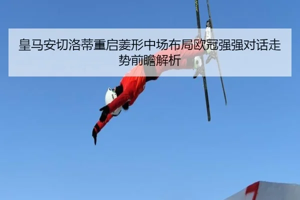 皇马安切洛蒂重启菱形中场布局欧冠强强对话走势前瞻解析