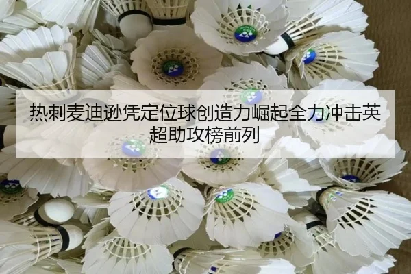 热刺麦迪逊凭定位球创造力崛起全力冲击英超助攻榜前列