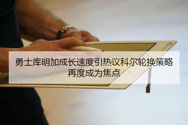 勇士库明加成长速度引热议科尔轮换策略再度成为焦点 | kaiyun