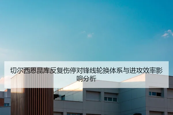 切尔西恩昆库反复伤停对锋线轮换体系与进攻效率影响分析