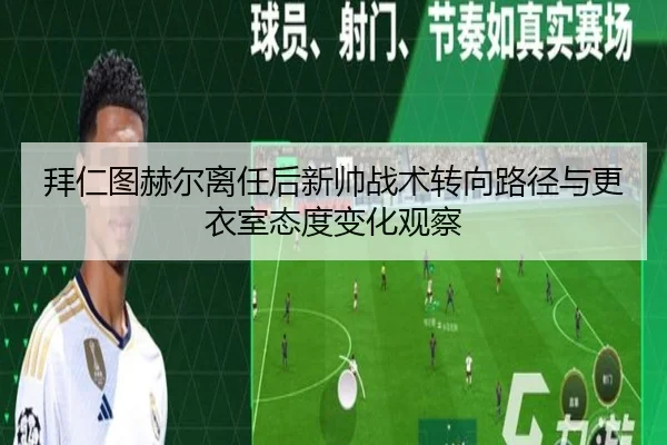 拜仁图赫尔离任后新帅战术转向路径与更衣室态度变化观察