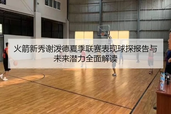 火箭新秀谢泼德夏季联赛表现球探报告与未来潜力全面解读 - kaiyun